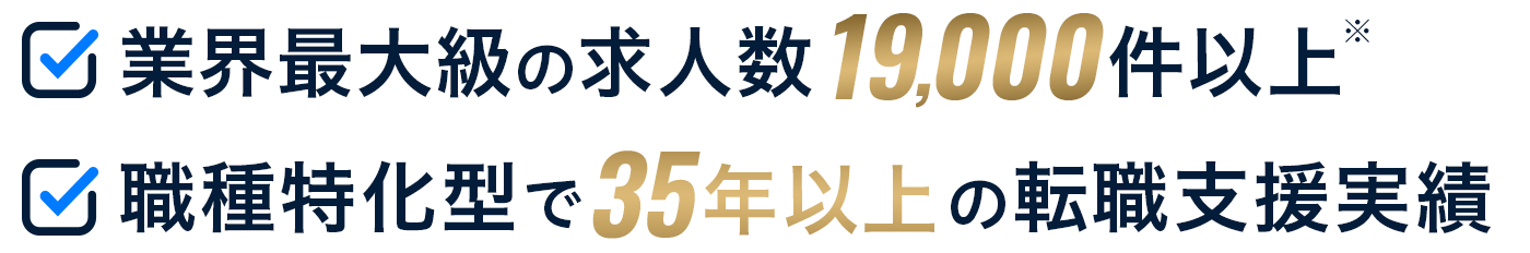 業界最大級の求人数19,000件以上 職種特化型で35年の転職支援実績 転職のプロがサポート！