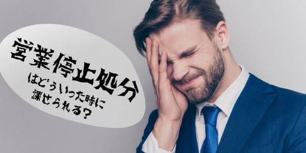 営業停止処分はどういうときに課せられる？