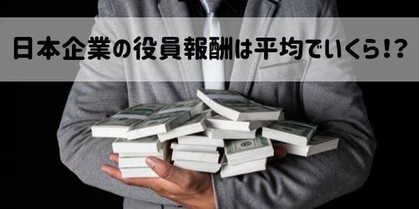 日本企業の役員報酬は平均でいくら！？