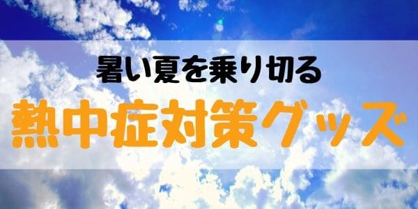 暑い夏を乗り切る熱中症対策グッズあれこれ