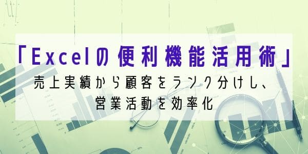 「Excelの便利機能活用術」 売上実績から顧客をランク分けし、営業活動を効率化