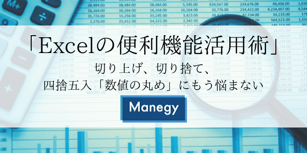 「Excelの便利機能活用術」 切り上げ、切り捨て、四捨五入「数値の丸め」にもう悩まない