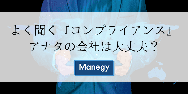 よく聞く『コンプライアンス』。アナタの会社は大丈夫？