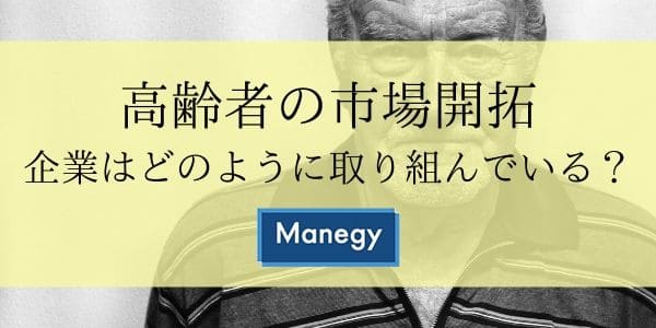 【高齢者の市場開拓】企業はどのように取り組んでいる？