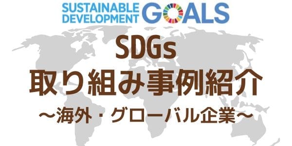 経営企画・CSR担当者なら押さえておきたいSDGs取り組み事例紹介 ～海外・グローバル企業～