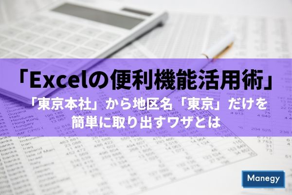 「Excelの便利機能活用術」 「東京本社」から地区名「東京」だけを簡単に取り出すワザとは