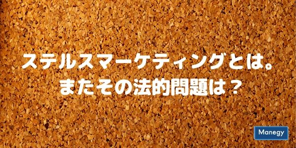 ステルスマーケティングとは。またその法的問題は？