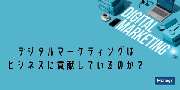 デジタルマーケティングはビジネスに貢献しているのか？