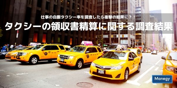 仕事の自腹タクシー率を調査したら衝撃の結果に？！タクシーの領収書精算に関する調査結果