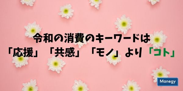 令和の消費のキーワードは「応援」「共感」「モノ」より「コト」