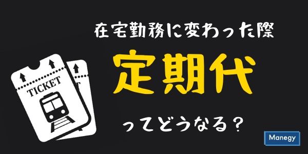 在宅勤務に変わった際、定期代ってどうなる？