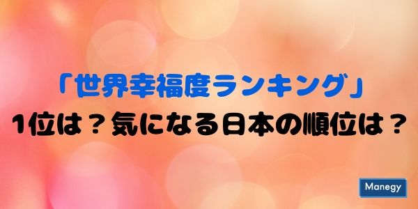 世界幸福度ランキング 1位は欧州のあの国に 気になる日本の順位は Manegyニュース Manegy マネジー