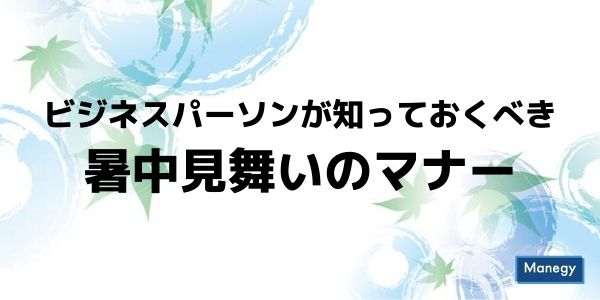 ビジネスパーソンが知っておくべき暑中見舞いのマナー Manegyニュース Manegy マネジー