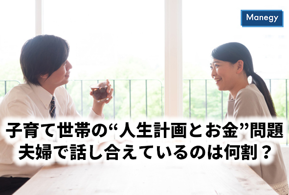子育て世帯の 人生計画とお金 問題 夫婦で話し合えているのは何割 Manegyニュース Manegy マネジー 子育て世帯の 人生計画とお金 問題 夫婦で話し合えているのは何割 Manegyニュース Manegy マネジー
