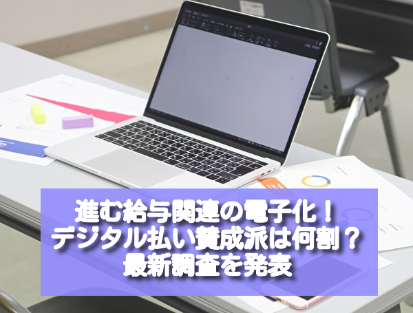 進む給与関連の電子化！　デジタル払い賛成派は何割？　最新調査を発表