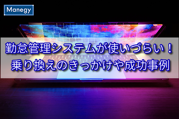 勤怠管理システムが使いづらい！乗り換えのきっかけや成功事例