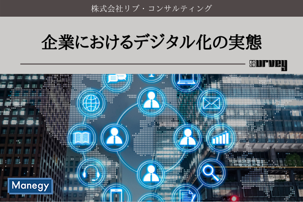 企業におけるデジタル化の実態 リブ コンサルティングが調査 Manegyニュース Manegy マネジー