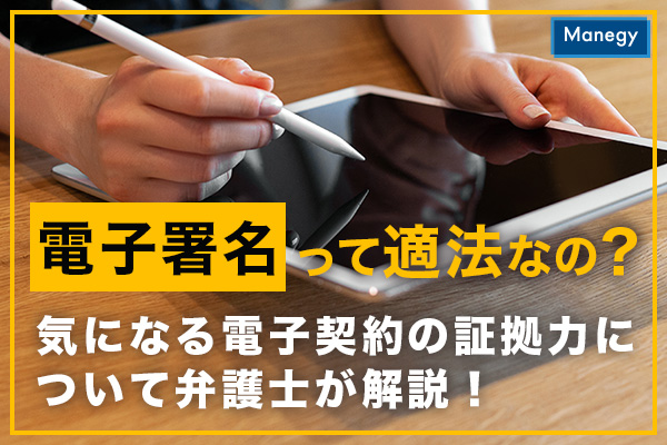 電子署名って適法なの？ 気になる電子契約の証拠力について弁護士が解説！
