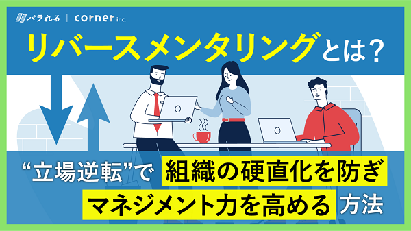 「リバースメンタリング」とは。“立場逆転”で組織の硬直化を防ぎマネジメント力を高める方法。