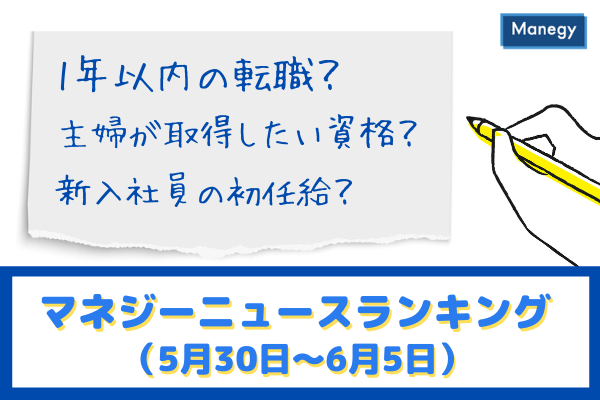 「1年以内の転職」「主婦が取得したい資格」「新入社員の初任給」などの記事が人気　マネジーニュースランキング（5月30日～6月5日)