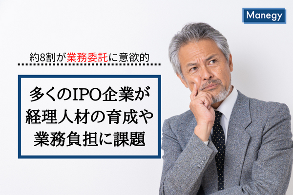 多くのIPO企業が経理人材の育成や業務負担に課題　約8割が業務委託に意欲的