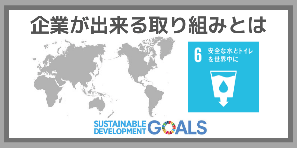 企業ができる取り組みとは：SDGs目標６『安全な水とトイレを世界中に』