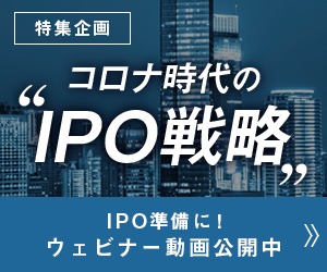 特集企画 コロナ時代のIPO戦略 IPO準備に！ ウェビナー動画公開中