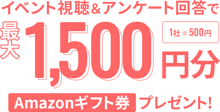 イベント視聴＆アンケート回答で最大1,000円分(1社につき500円): Amazonギフト券 プレゼント!