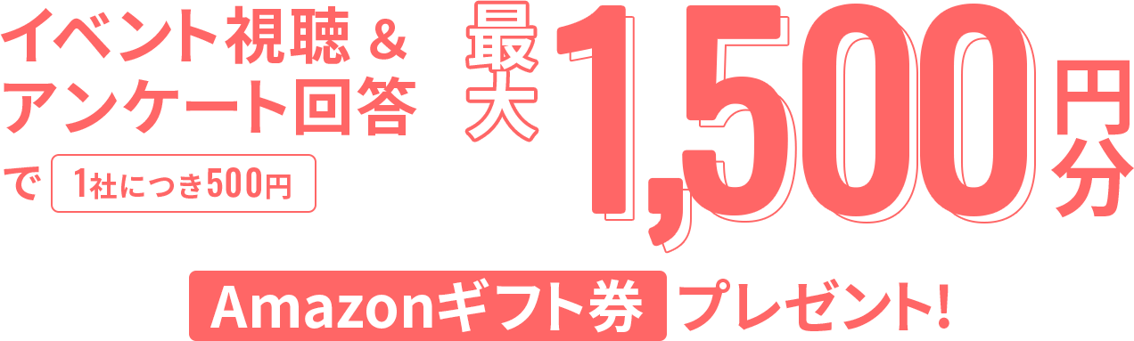 イベント視聴＆アンケート回答で最大1,000円分(1社につき500円): Amazonギフト券 プレゼント!