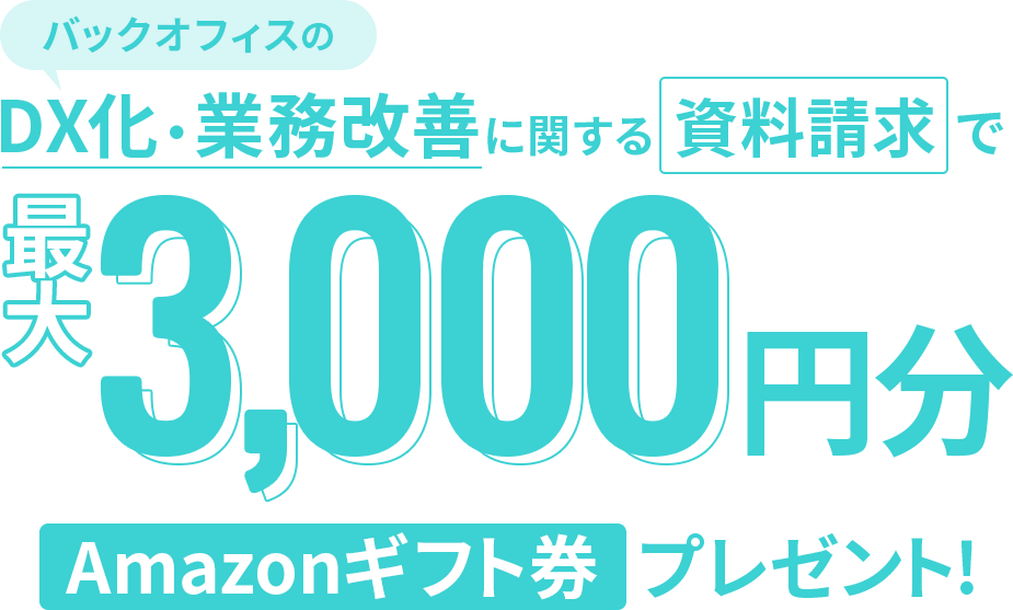 バックオフィスのDX化・業務改善に関する資料請求で、最大3,000円分: Amazonギフト券プレゼント！