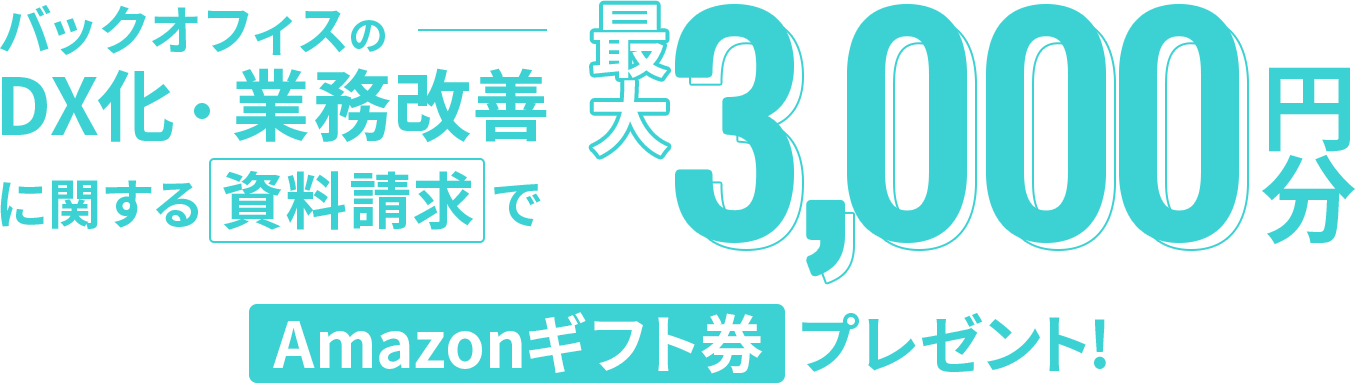 バックオフィスのDX化・業務改善に関する資料請求で、最大3,000円分: Amazonギフト券プレゼント！