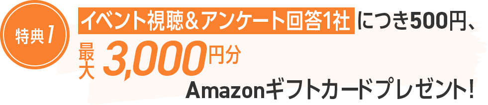 イベント視聴＆アンケート回答1社につき500円、最大3,000円分Amazonギフトカードプレゼント!