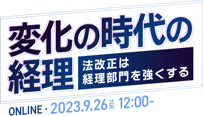 ー変化の時代の経理ー 法改正は経理部門を強くする オンライン開催 2023.9.26（火）12:00-