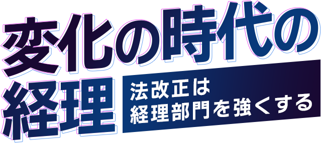 ー変化の時代の経理ー 法改正は経理部門を強くする