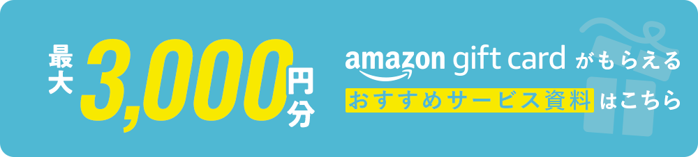 最大3,000円分amazon gift cardがもらえるおすすめサービス資料はこちら