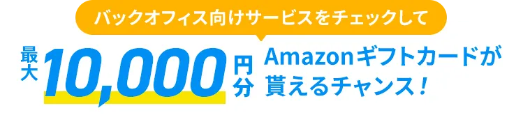 バックオフィス向けサービスをチェックして最大10,000円分amazonギフトカードが貰えるチャンス！