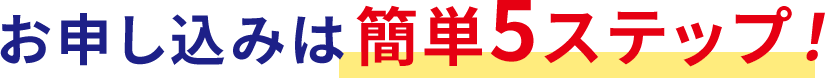 お申し込みは簡単5ステップ！