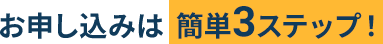 お申し込みは簡単3ステップ！