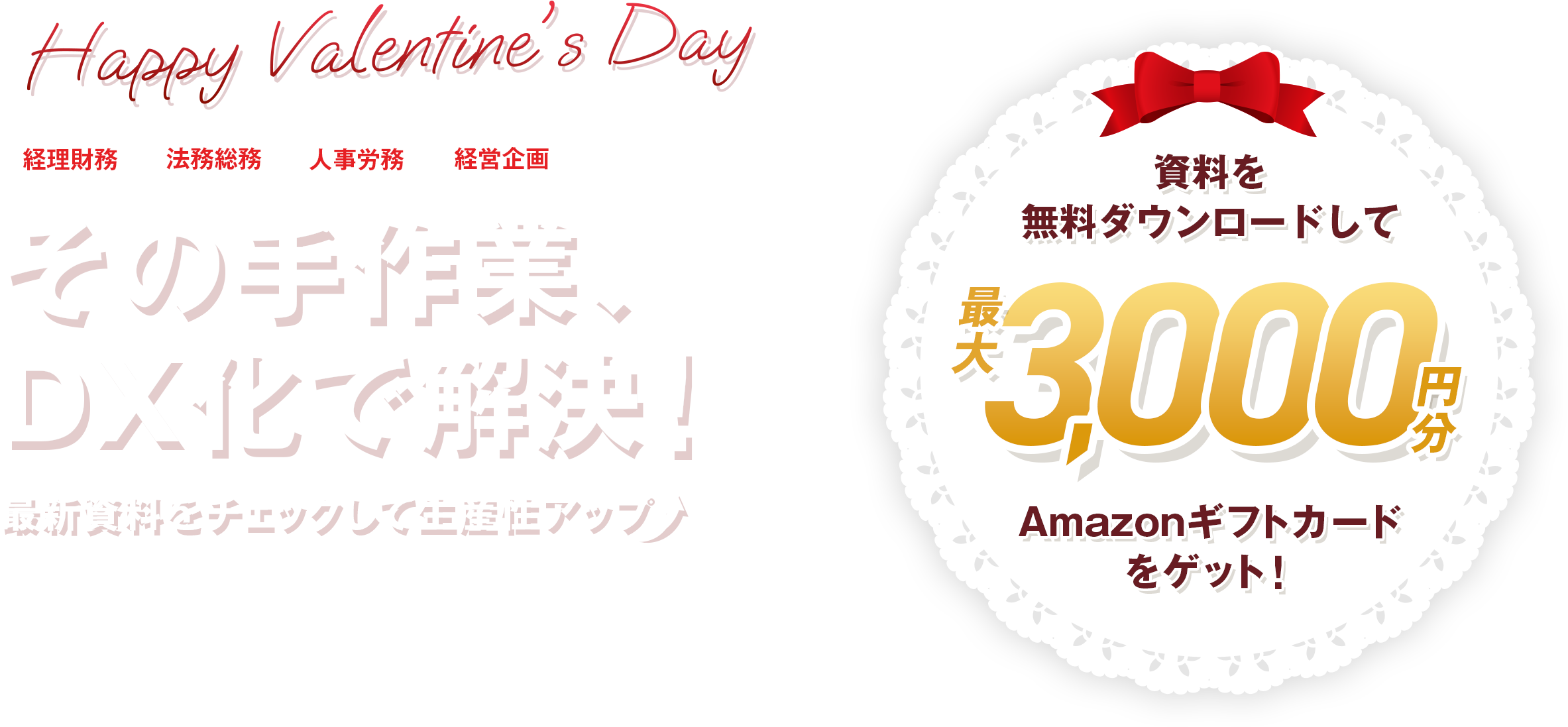 その手作業、 DX化で解決!最新資料をチェックして生産性アップ。資料を 無料ダウンロードして最大3,000円分のAmazonギフトカード をゲット!