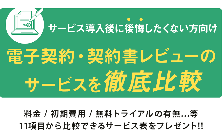 サービス導入後に後悔したくない方向け　電子契約・契約書レビューのサービスを徹底比較　料金、初期費用、無料トライアルの有無等、11項目から比較できるサービス表をプレゼント！！