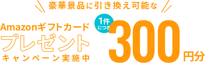 豪華景品に引き換え可能なAmazonギフトカードプレゼントキャンペーン実施中 | 1件につき300円分相当