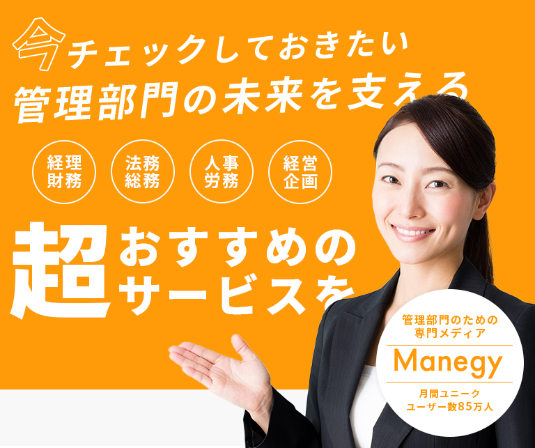 今チェックしておきたい管理部門の未来を支える経理財務・法務総務・人事労務・経営企画 | 超おすすめのサービスをまとめてチェック！ 管理部門のための専門メディア Manegy 月間ユニークユーザー数85万人
