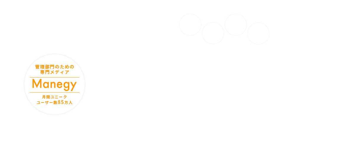 今チェックしておきたい管理部門の未来を支える経理財務・法務総務・人事労務・経営企画 | 超おすすめのサービスをまとめてチェック！ | 管理部門のための
専門メディア Manegy 月間ユニークユーザー数85万人