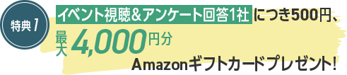 イベント視聴＆アンケート回答1社につき500円、最大10,000円分Amazonギフトカードプレゼント!