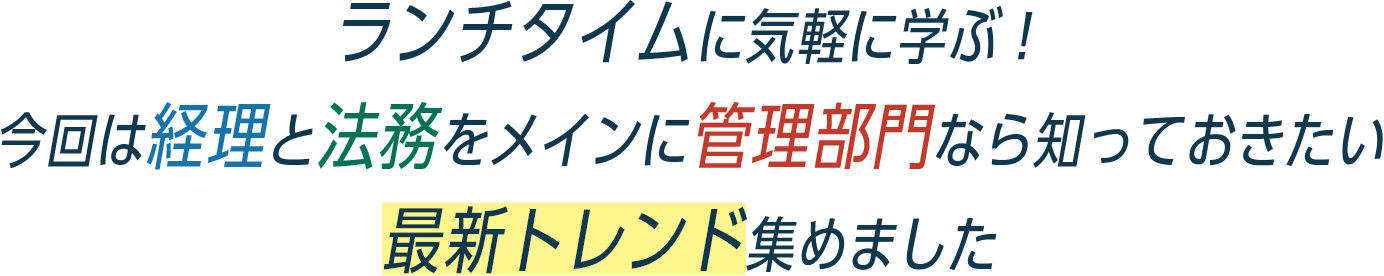 ランチタイムに気軽に学ぶ！今回は経理と法務をメインに管理部門なら知っておきたい最新トレンド集めました