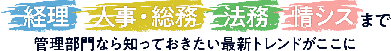 経理 人事・総務 法務 情シスまで 管理部門なら知っておきたい 最新トレンドがここに