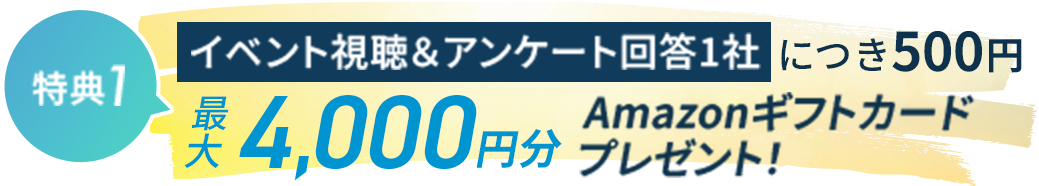 イベント視聴＆アンケート回答1社につき500円、最大10,000円分Amazonギフトカードプレゼント!