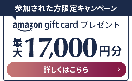 参加された方限定キャンペーン amazon gift cardプレゼント 最大10,000円分 詳しくはこちら
