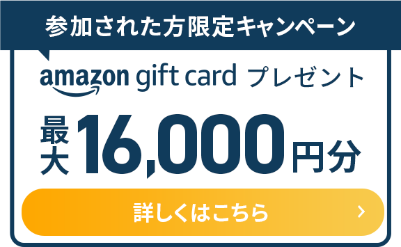 参加された方限定キャンペーン amazon gift cardプレゼント 最大16,000円分 詳しくはこちら