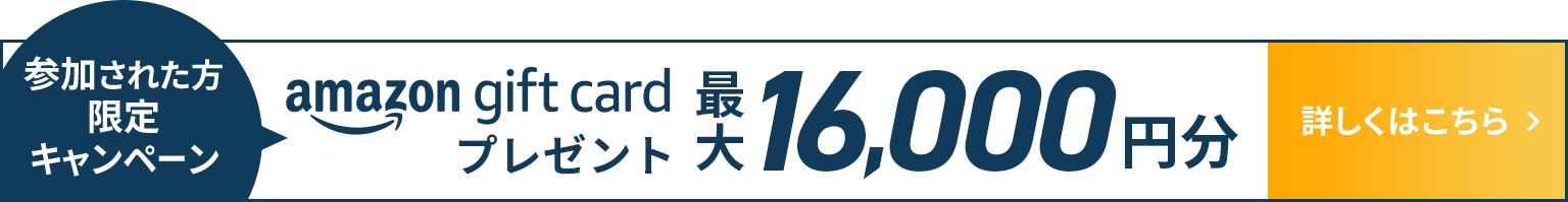 参加された方限定キャンペーン amazon gift cardプレゼント 最大16,000円分 詳しくはこちら